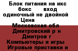 Блок питания на икс бокс  360-вход одиночный-не двойной › Цена ­ 1 000 - Московская обл., Дмитровский р-н, Дмитров г. Компьютеры и игры » Игровые приставки и игры   . Московская обл.